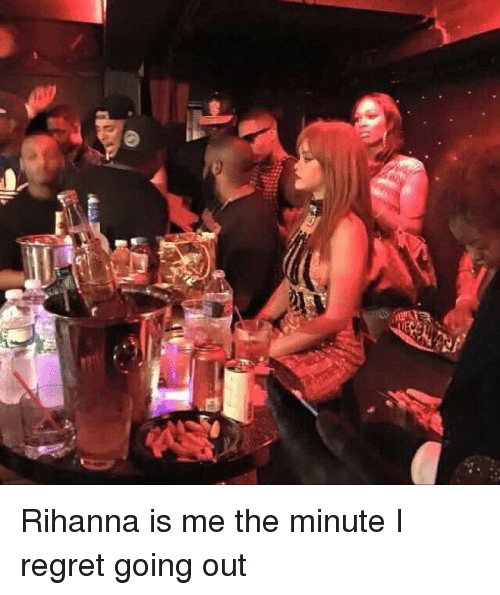 rihanna is me the minute i regret going out 4958149